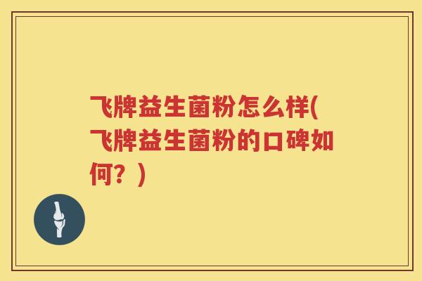 飞牌益生菌粉怎么样(飞牌益生菌粉的口碑如何？)