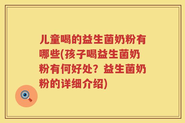儿童喝的益生菌奶粉有哪些(孩子喝益生菌奶粉有何好处?益生菌奶粉的详细介绍) 儿童喝的益生菌奶粉有哪些(孩子喝益生菌奶粉有何好处?益生菌奶粉的详细介绍)
