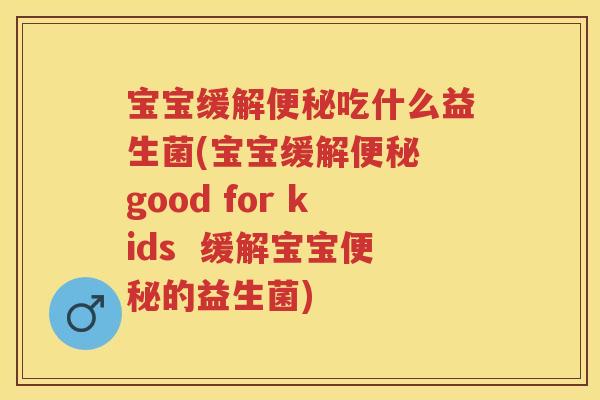 宝宝缓解吃什么益生菌(宝宝缓解 good for kids  缓解宝宝的益生菌)