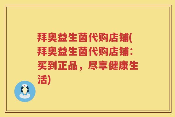 拜奥益生菌代购店铺(拜奥益生菌代购店铺:买到正品,尽享健康生活) 拜奥益生菌代购店铺(拜奥益生菌代购店铺:买到正品,尽享健康生活)