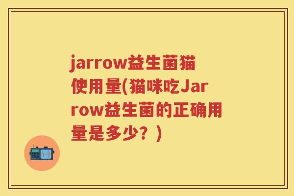 jarrow益生菌猫使用量(猫咪吃Jarrow益生菌的正确用量是多少？)