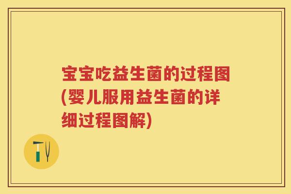 宝宝吃益生菌的过程图(婴儿服用益生菌的详细过程图解) 宝宝吃益生菌的过程图(婴儿服用益生菌的详细过程图解)