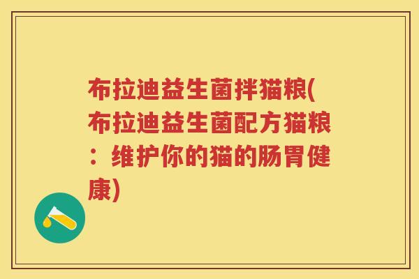 布拉迪益生菌拌猫粮(布拉迪益生菌配方猫粮：维护你的猫的肠胃健康)