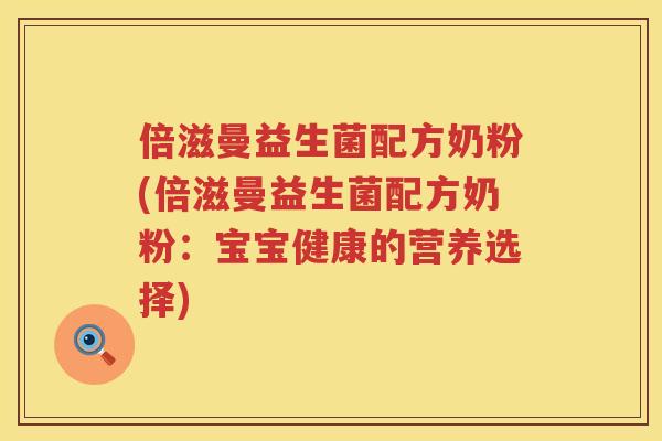 倍滋曼益生菌配方奶粉(倍滋曼益生菌配方奶粉:宝宝健康的营养选择) 倍滋曼益生菌配方奶粉(倍滋曼益生菌配方奶粉:宝宝健康的营养选择)