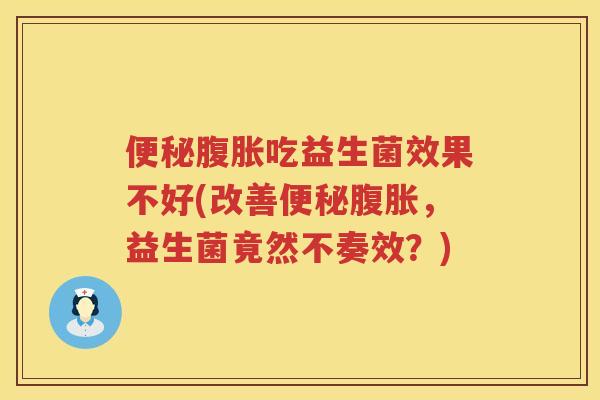 吃益生菌效果不好(改善,益生菌竟然不奏效?) 吃益生菌效果不好(改善,益生菌竟然不奏效?)