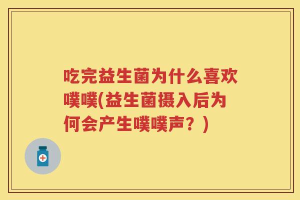 吃完益生菌为什么喜欢噗噗(益生菌摄入后为何会产生噗噗声？)