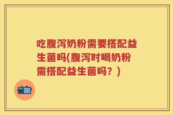 吃奶粉需要搭配益生菌吗(时喝奶粉需搭配益生菌吗?) 吃奶粉需要搭配益生菌吗(时喝奶粉需搭配益生菌吗?)