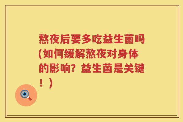 熬夜后要多吃益生菌吗(如何缓解熬夜对身体的影响?益生菌是关键!) 熬夜后要多吃益生菌吗(如何缓解熬夜对身体的影响?益生菌是关键!)
