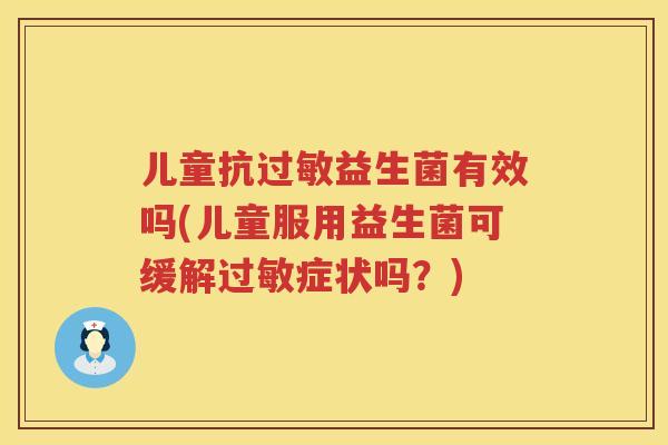 儿童抗益生菌有效吗(儿童服用益生菌可缓解症状吗?) 儿童抗益生菌有效吗(儿童服用益生菌可缓解症状吗?)