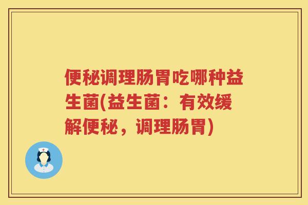 调理肠胃吃哪种益生菌(益生菌:有效缓解,调理肠胃) 调理肠胃吃哪种益生菌(益生菌:有效缓解,调理肠胃)
