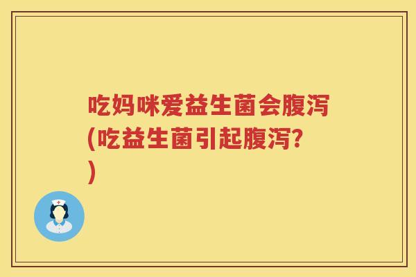 吃妈咪爱益生菌会(吃益生菌引起?) 吃妈咪爱益生菌会(吃益生菌引起?)