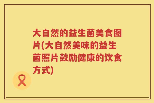大自然的益生菌美食图片(大自然美味的益生菌照片鼓励健康的饮食方式)