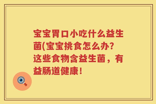 宝宝胃口小吃什么益生菌(宝宝挑食怎么办?这些食物含益生菌,有益肠道健康! 宝宝胃口小吃什么益生菌(宝宝挑食怎么办?这些食物含益生菌,有益肠道健康!