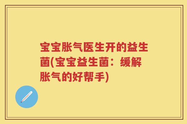 宝宝医生开的益生菌(宝宝益生菌：缓解的好帮手)