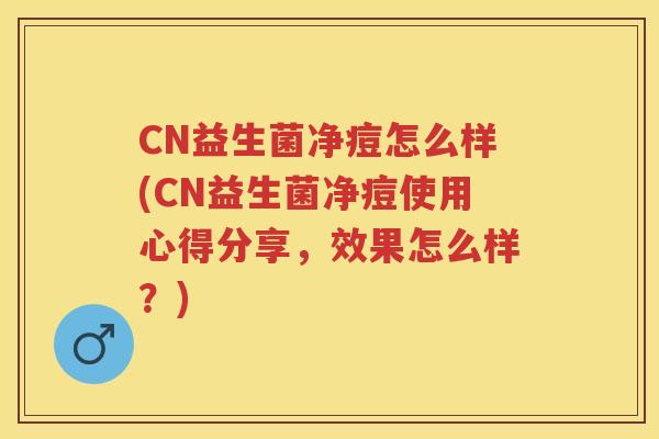 CN益生菌净痘怎么样(CN益生菌净痘使用心得分享,效果怎么样?) CN益生菌净痘怎么样(CN益生菌净痘使用心得分享,效果怎么样?)