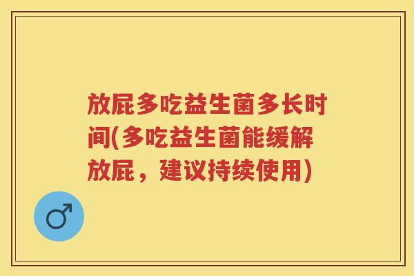 放屁多吃益生菌多长时间(多吃益生菌能缓解放屁，建议持续使用)