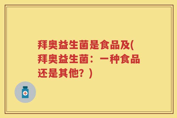 拜奥益生菌是食品及(拜奥益生菌：一种食品还是其他？)