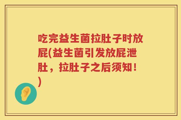 吃完益生菌拉肚子时放屁(益生菌引发放屁泄肚,拉肚子之后须知!) 吃完益生菌拉肚子时放屁(益生菌引发放屁泄肚,拉肚子之后须知!)