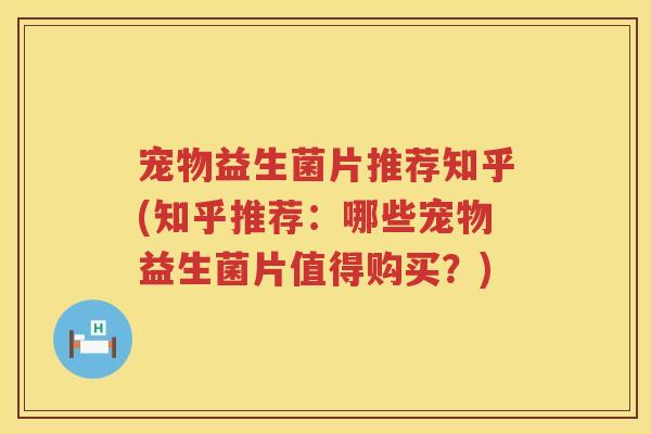 宠物益生菌片推荐知乎(知乎推荐:哪些宠物益生菌片值得购买?) 宠物益生菌片推荐知乎(知乎推荐:哪些宠物益生菌片值得购买?)