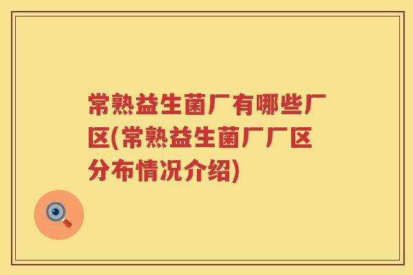 常熟益生菌厂有哪些厂区(常熟益生菌厂厂区分布情况介绍) 常熟益生菌厂有哪些厂区(常熟益生菌厂厂区分布情况介绍)