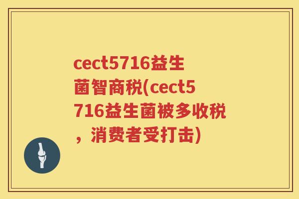 cect5716益生菌智商税(cect5716益生菌被多收税,消费者受打击) cect5716益生菌智商税(cect5716益生菌被多收税,消费者受打击)