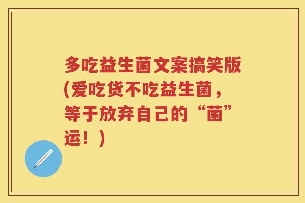 多吃益生菌文案搞笑版(爱吃货不吃益生菌，等于放弃自己的“菌”运！)