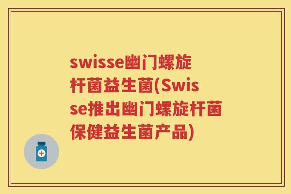 swisse幽门螺旋杆菌益生菌(Swisse推出幽门螺旋杆菌保健益生菌产品)