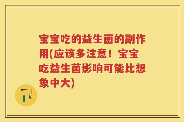 宝宝吃的益生菌的副作用(应该多注意!宝宝吃益生菌影响可能比想象中大) 宝宝吃的益生菌的副作用(应该多注意!宝宝吃益生菌影响可能比想象中大)