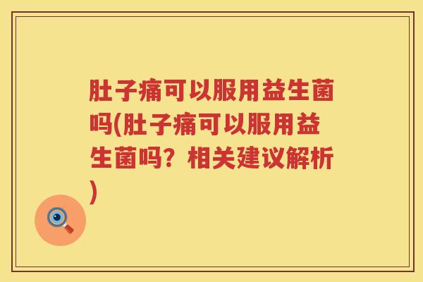 肚子痛可以服用益生菌吗(肚子痛可以服用益生菌吗？相关建议解析)