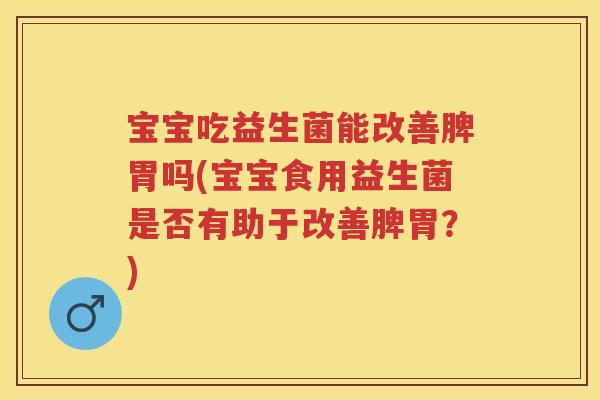 宝宝吃益生菌能改善脾胃吗(宝宝食用益生菌是否有助于改善脾胃?) 宝宝吃益生菌能改善脾胃吗(宝宝食用益生菌是否有助于改善脾胃?)