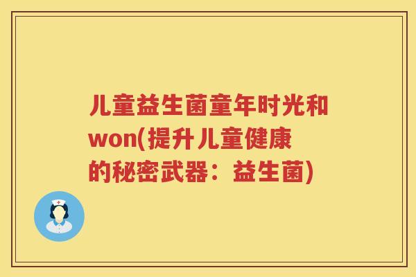 儿童益生菌童年时光和won(提升儿童健康的秘密武器:益生菌) 儿童益生菌童年时光和won(提升儿童健康的秘密武器:益生菌)