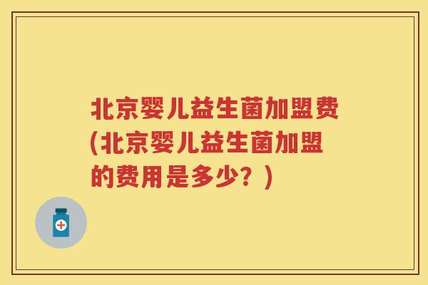 北京婴儿益生菌加盟费(北京婴儿益生菌加盟的费用是多少?) 北京婴儿益生菌加盟费(北京婴儿益生菌加盟的费用是多少?)