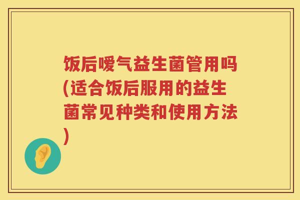 饭后嗳气益生菌管用吗(适合饭后服用的益生菌常见种类和使用方法) 饭后嗳气益生菌管用吗(适合饭后服用的益生菌常见种类和使用方法)
