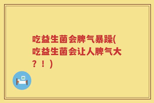 吃益生菌会脾气暴躁(吃益生菌会让人脾气大?!) 吃益生菌会脾气暴躁(吃益生菌会让人脾气大?!)