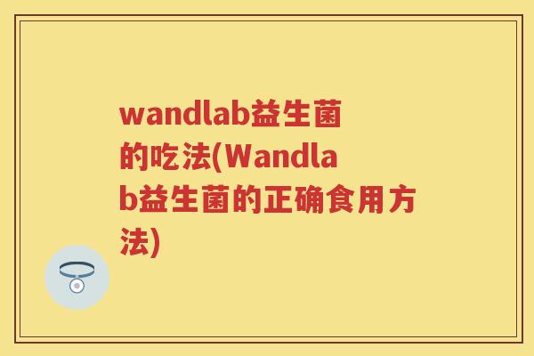 wandlab益生菌的吃法(Wandlab益生菌的正确食用方法) wandlab益生菌的吃法(Wandlab益生菌的正确食用方法)