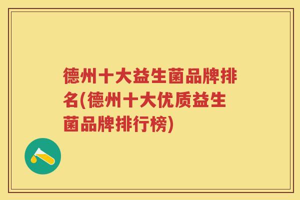 德州十大益生菌品牌排名(德州十大优质益生菌品牌排行榜) 德州十大益生菌品牌排名(德州十大优质益生菌品牌排行榜)