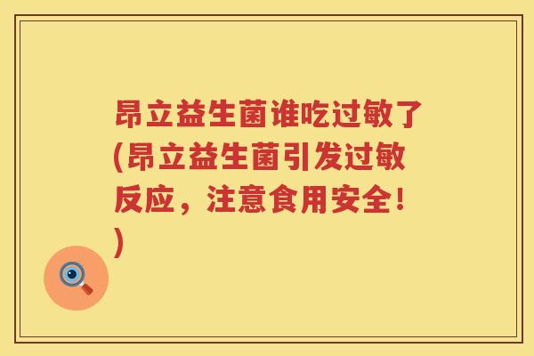 昂立益生菌谁吃了(昂立益生菌引发反应，注意食用安全！)
