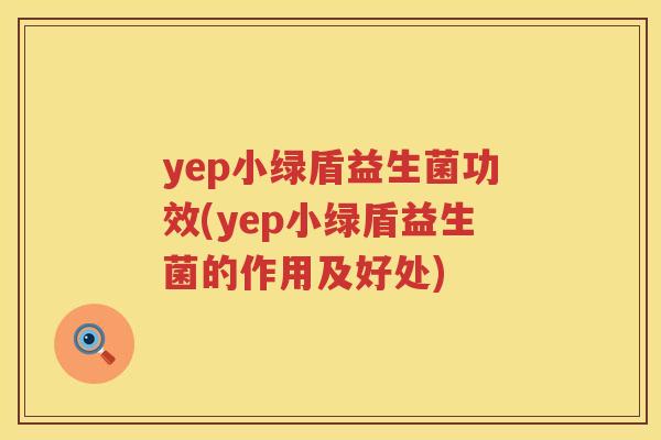 yep小绿盾益生菌功效(yep小绿盾益生菌的作用及好处) yep小绿盾益生菌功效(yep小绿盾益生菌的作用及好处)