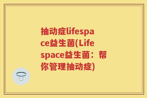 抽动症lifespace益生菌(Lifespace益生菌：帮你管理抽动症)