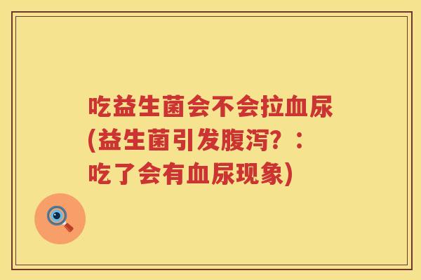 吃益生菌会不会拉尿(益生菌引发?:吃了会有尿现象) 吃益生菌会不会拉尿(益生菌引发?:吃了会有尿现象)