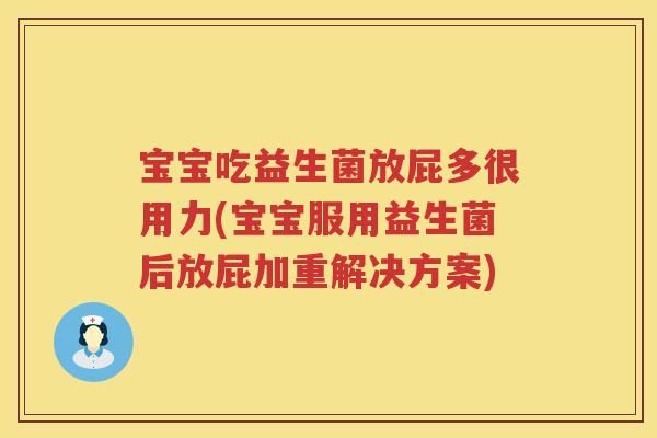 宝宝吃益生菌放屁多很用力(宝宝服用益生菌后放屁加重解决方案)