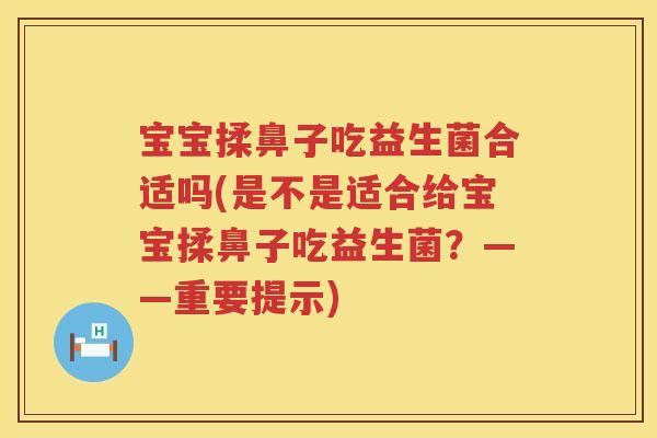 宝宝揉鼻子吃益生菌合适吗(是不是适合给宝宝揉鼻子吃益生菌?——重要提示) 宝宝揉鼻子吃益生菌合适吗(是不是适合给宝宝揉鼻子吃益生菌?——重要提示)