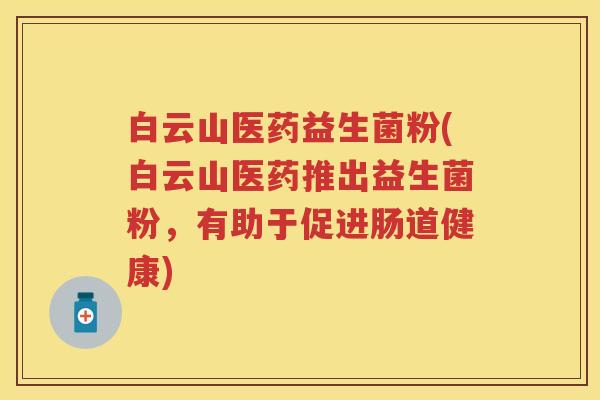 白云山医药益生菌粉(白云山医药推出益生菌粉，有助于促进肠道健康)