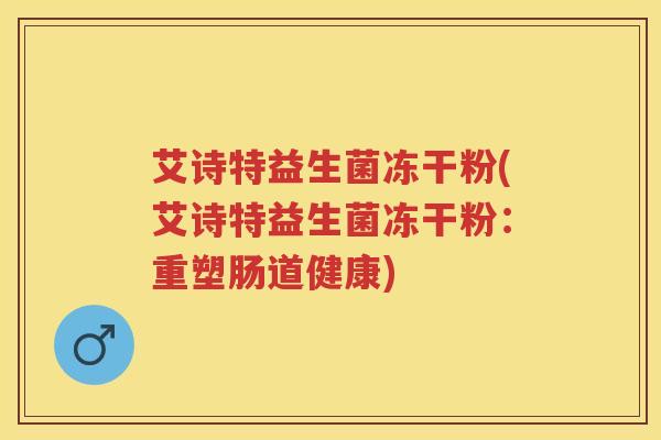 艾诗特益生菌冻干粉(艾诗特益生菌冻干粉:重塑肠道健康) 艾诗特益生菌冻干粉(艾诗特益生菌冻干粉:重塑肠道健康)