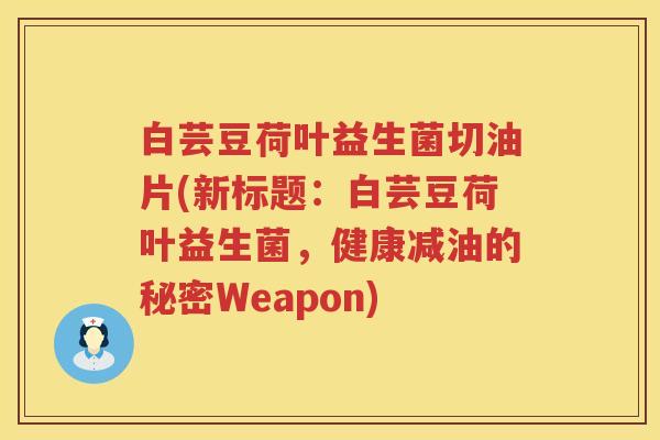 白芸豆荷叶益生菌切油片(新标题:白芸豆荷叶益生菌,健康减油的秘密Weapon) 白芸豆荷叶益生菌切油片(新标题:白芸豆荷叶益生菌,健康减油的秘密Weapon)