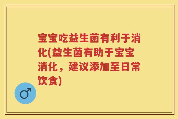宝宝吃益生菌有利于消化(益生菌有助于宝宝消化,建议添加至日常饮食) 宝宝吃益生菌有利于消化(益生菌有助于宝宝消化,建议添加至日常饮食)