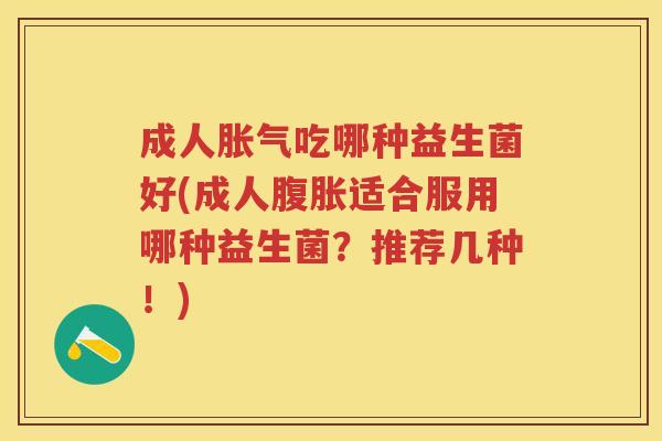 成人吃哪种益生菌好(成人适合服用哪种益生菌?推荐几种!) 成人吃哪种益生菌好(成人适合服用哪种益生菌?推荐几种!)