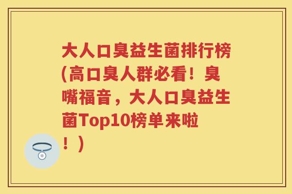 大人益生菌排行榜(高人群必看！臭嘴福音，大人益生菌Top10榜单来啦！)