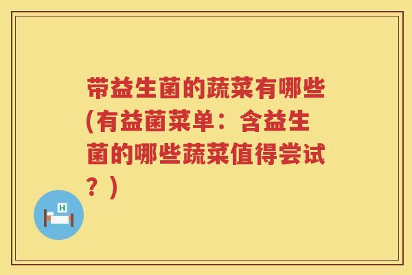 带益生菌的蔬菜有哪些(有益菌菜单:含益生菌的哪些蔬菜值得尝试?) 带益生菌的蔬菜有哪些(有益菌菜单:含益生菌的哪些蔬菜值得尝试?)