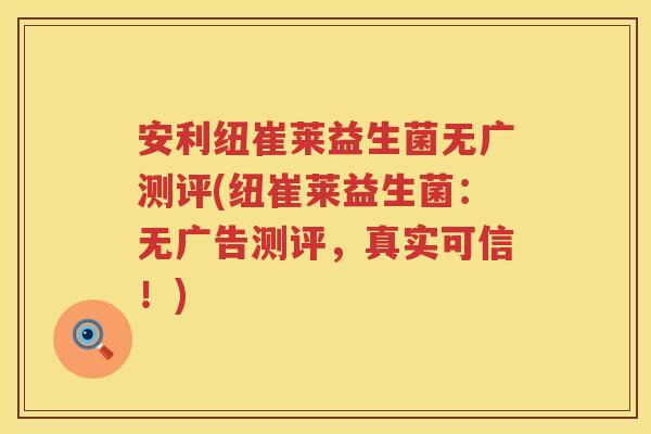 安利纽崔莱益生菌无广测评(纽崔莱益生菌:无广告测评,真实可信!) 安利纽崔莱益生菌无广测评(纽崔莱益生菌:无广告测评,真实可信!)